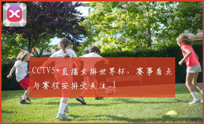 CCTV5+直播女排世界杯，赛事看点与赛程安排受关注_1