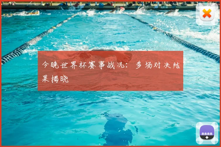 今晚世界杯赛事战况：多场对决结果揭晓