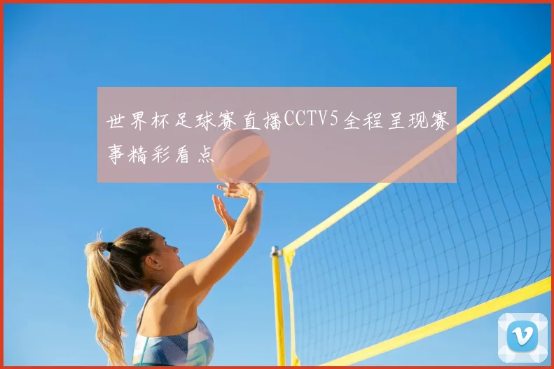 世界杯足球赛直播CCTV5全程呈现赛事精彩看点