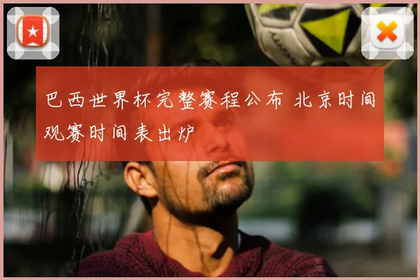 巴西世界杯完整赛程公布 北京时间观赛时间表出炉