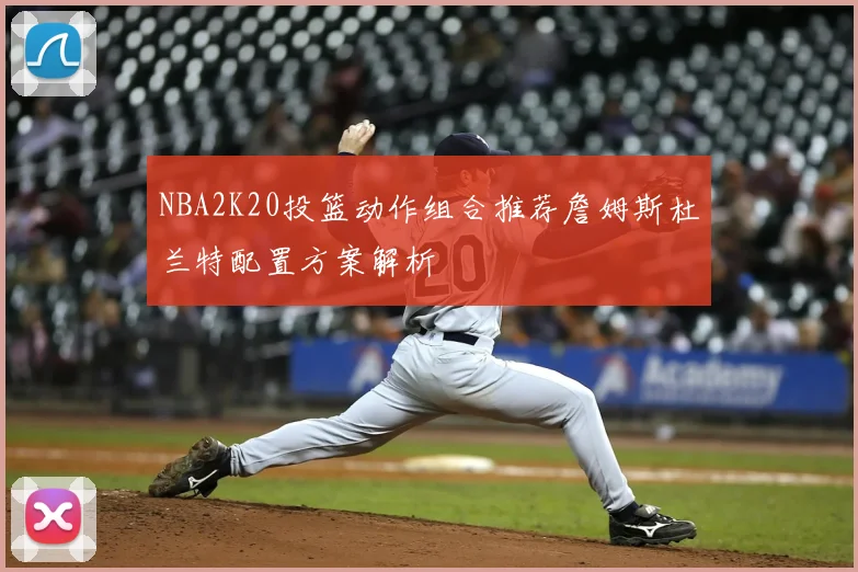 NBA2K20投篮动作组合推荐詹姆斯杜兰特配置方案解析