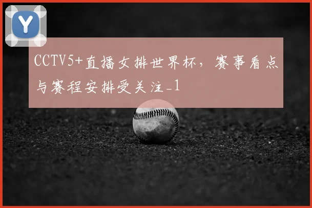 CCTV5+直播女排世界杯,赛事看点与赛程安排受关注_1