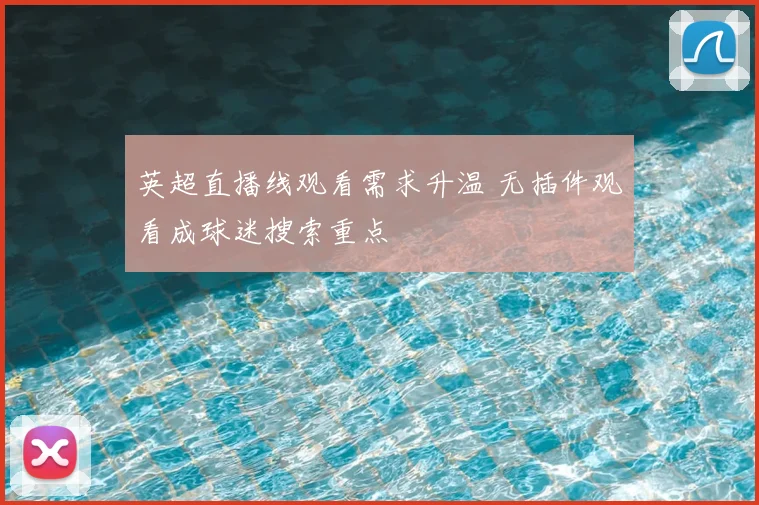 英超直播线观看需求升温 无插件观看成球迷搜索重点