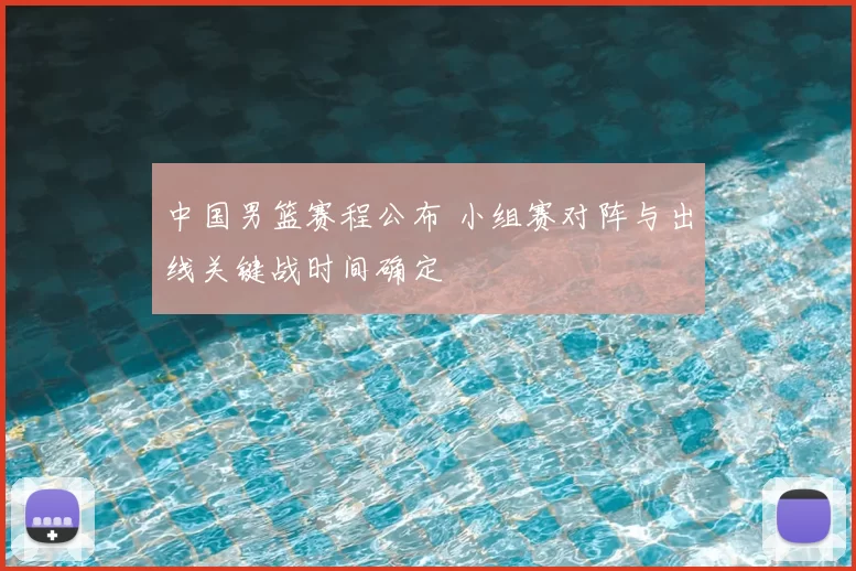 中国男篮赛程公布 小组赛对阵与出线关键战时间确定