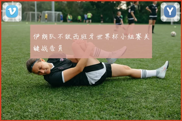 伊朗队不敌西班牙世界杯小组赛关键战告负