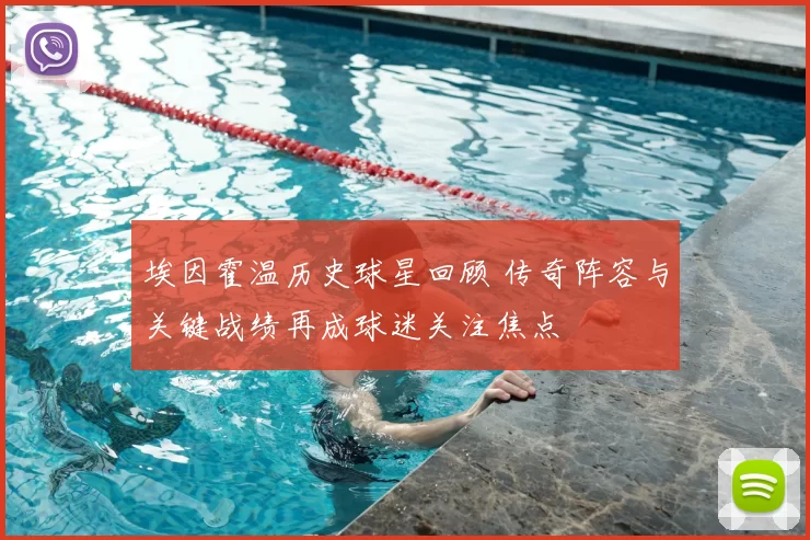 埃因霍温历史球星回顾 传奇阵容与关键战绩再成球迷关注焦点