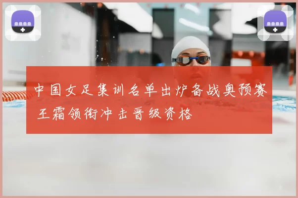 中国女足集训名单出炉备战奥预赛 王霜领衔冲击晋级资格