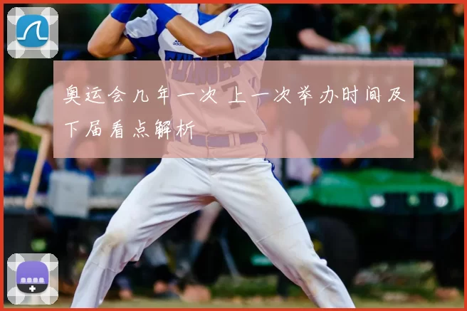 奥运会几年一次 上一次举办时间及下届看点解析