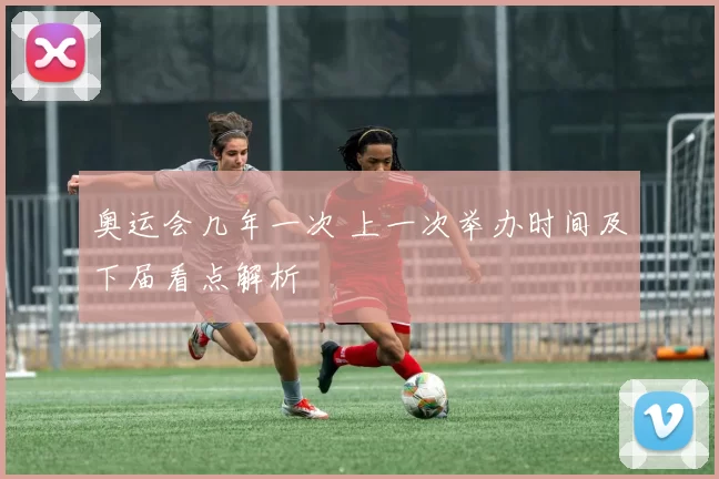 奥运会几年一次 上一次举办时间及下届看点解析