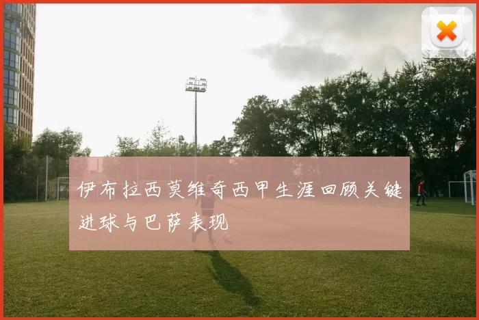 伊布拉西莫维奇西甲生涯回顾关键进球与巴萨表现
