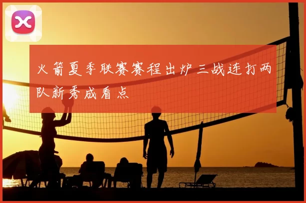 火箭夏季联赛赛程出炉三战连打两队新秀成看点