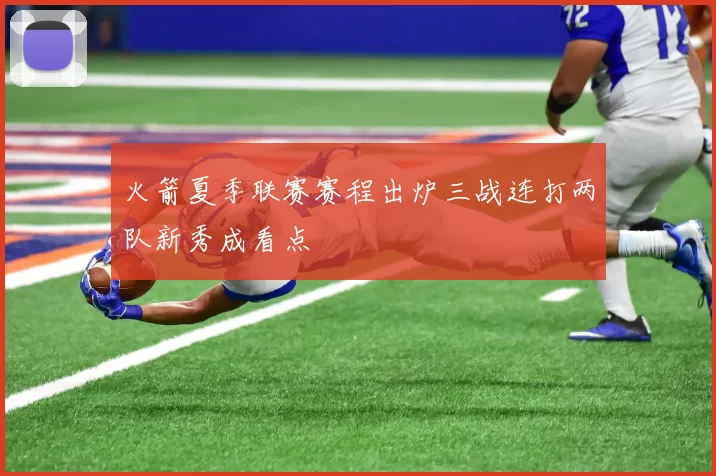 火箭夏季联赛赛程出炉三战连打两队新秀成看点
