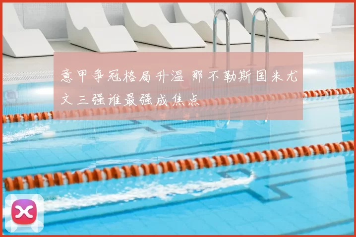 意甲争冠格局升温 那不勒斯国米尤文三强谁最强成焦点