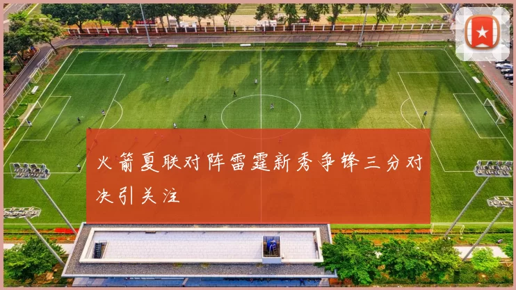火箭夏联对阵雷霆新秀争锋三分对决引关注