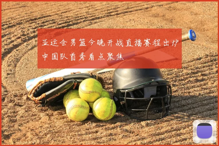 亚运会男篮今晚开战直播赛程出炉中国队首秀看点聚焦