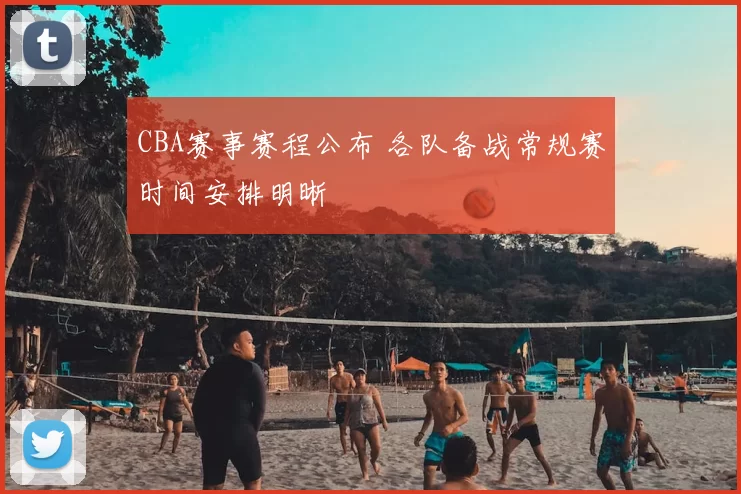 CBA赛事赛程公布 各队备战常规赛时间安排明晰