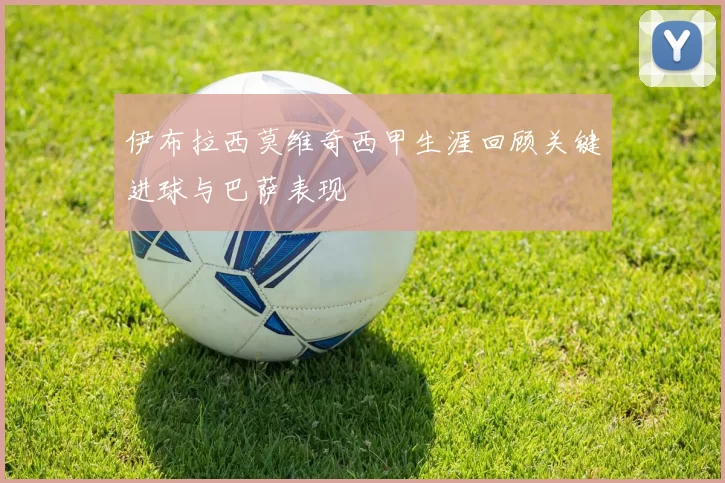 伊布拉西莫维奇西甲生涯回顾关键进球与巴萨表现