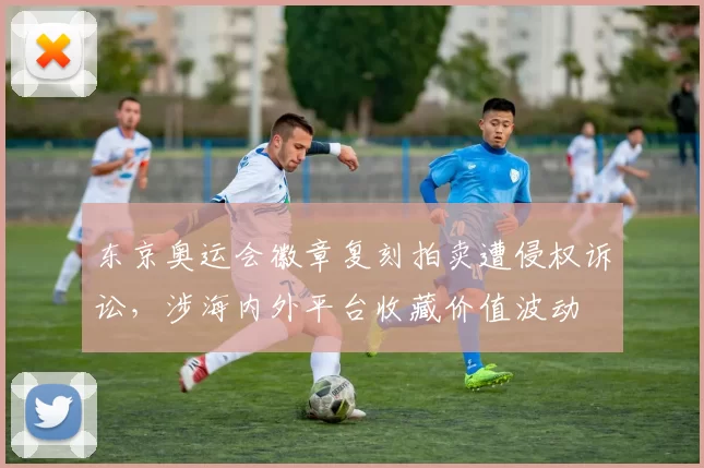 东京奥运会徽章复刻拍卖遭侵权诉讼，涉海内外平台收藏价值波动