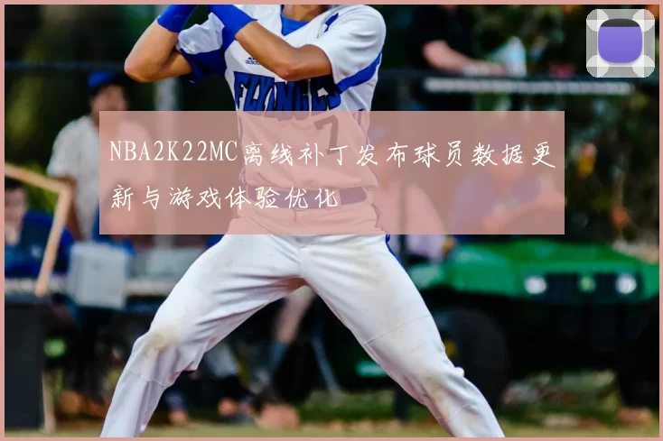 NBA2K22MC离线补丁发布球员数据更新与游戏体验优化