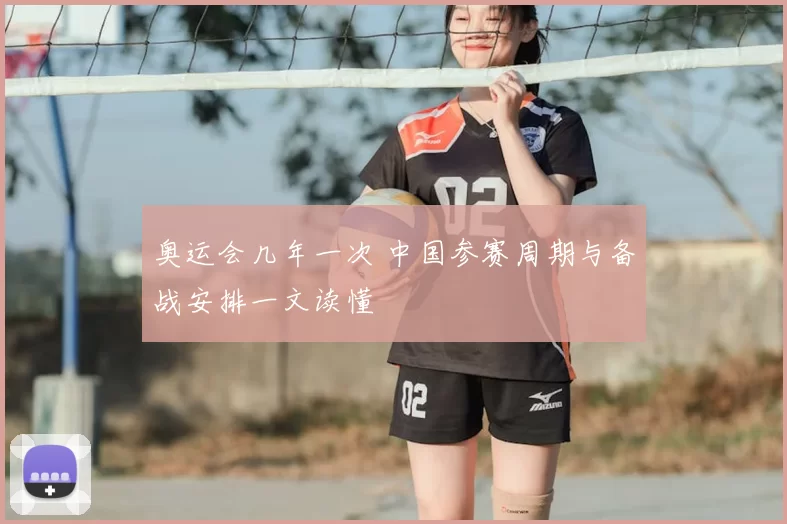 奥运会几年一次 中国参赛周期与备战安排一文读懂