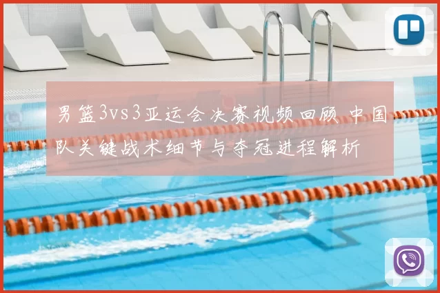 男篮3vs3亚运会决赛视频回顾 中国队关键战术细节与夺冠进程解析