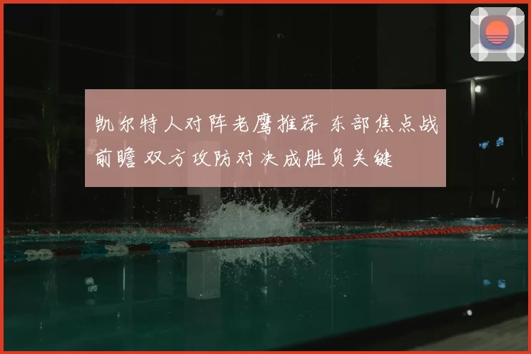 凯尔特人对阵老鹰推荐 东部焦点战前瞻 双方攻防对决成胜负关键
