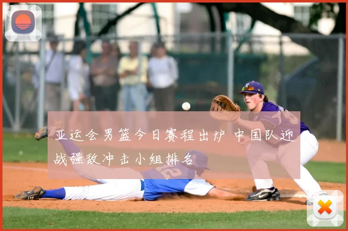 亚运会男篮今日赛程出炉 中国队迎战强敌冲击小组排名