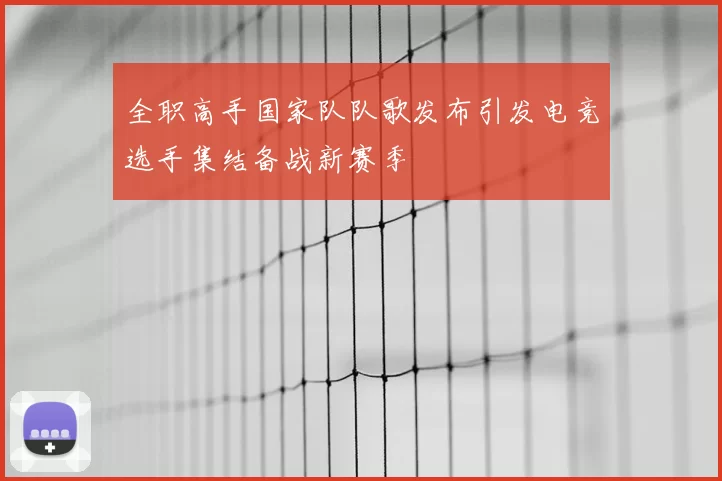 全职高手国家队队歌发布引发电竞选手集结备战新赛季