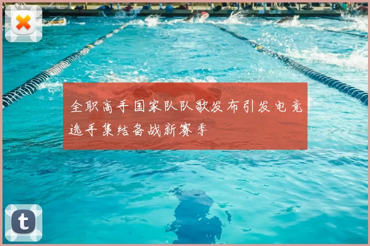 全职高手国家队队歌发布引发电竞选手集结备战新赛季