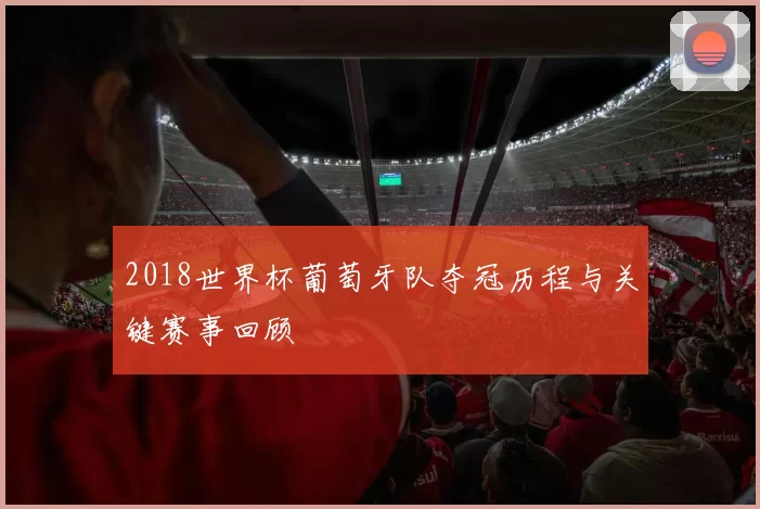 2018世界杯葡萄牙队夺冠历程与关键赛事回顾