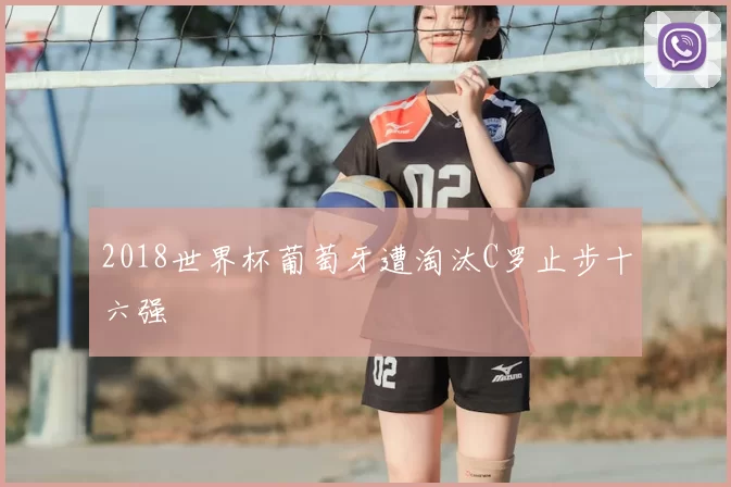 2018世界杯葡萄牙遭淘汰C罗止步十六强