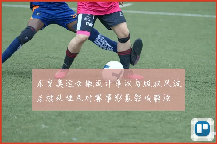 东京奥运会徽设计争议与版权风波后续处理及对赛事形象影响解读