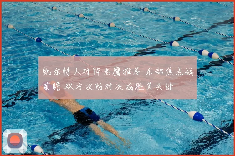 凯尔特人对阵老鹰推荐 东部焦点战前瞻 双方攻防对决成胜负关键