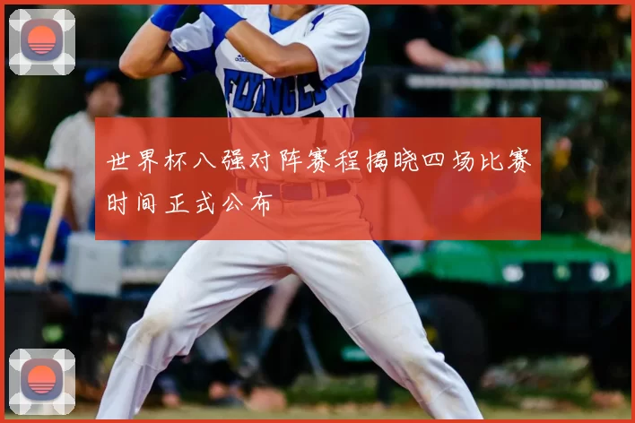 世界杯八强对阵赛程揭晓四场比赛时间正式公布